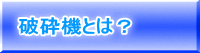 破砕機とは？